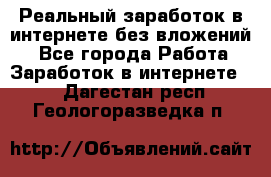 Реальный заработок в интернете без вложений! - Все города Работа » Заработок в интернете   . Дагестан респ.,Геологоразведка п.